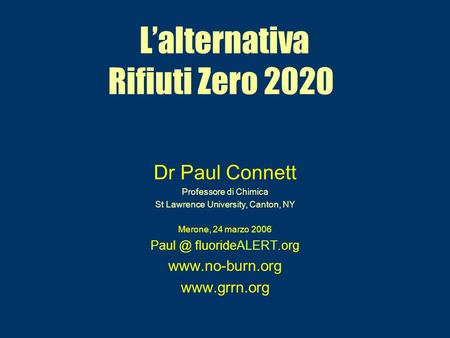Lalternativa Rifiuti Zero 2020 Dr Paul Connett Professore di Chimica St Lawrence University, Canton, NY Merone, 24 marzo 2006 fluorideALERT.org.