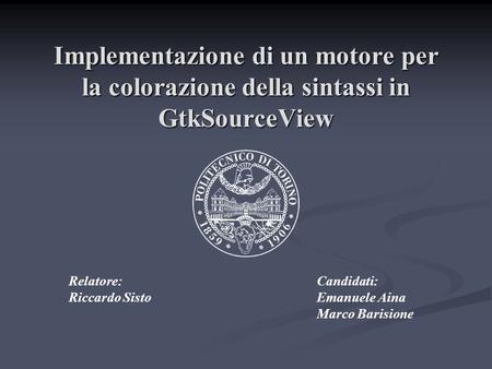 Implementazione di un motore per la colorazione della sintassi in GtkSourceView Relatore: Riccardo Sisto Candidati: Emanuele Aina Marco Barisione.
