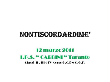 NONTISCORDARDIME 12 marzo 2011 I.P.S. CABRINI Taranto Classi II, III e IV corso O.C.B e O.G.P.
