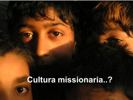 Cultura missionaria..?. 5 elementi che aiutano la crescita della cultura missionaria nellIspettoria?
