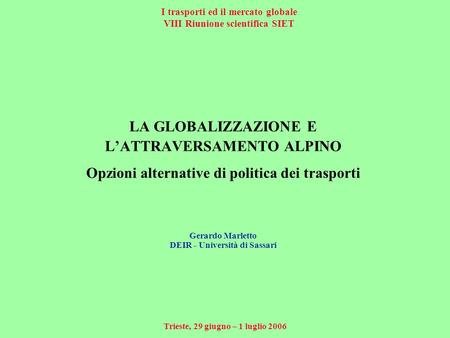 I trasporti ed il mercato globale VIII Riunione scientifica SIET Trieste, 29 giugno – 1 luglio 2006 LA GLOBALIZZAZIONE E LATTRAVERSAMENTO ALPINO Opzioni.