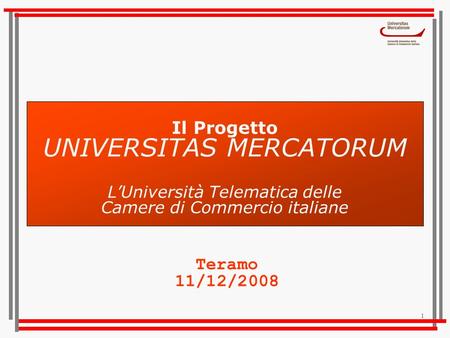 Il Progetto UNIVERSITAS MERCATORUM L’Università Telematica delle Camere di Commercio italiane Teramo 11/12/2008.