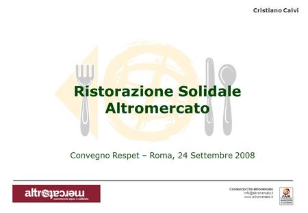 Consorzio Ctm altromercato  Convegno Respet – Roma, 24 Settembre 2008 Ristorazione Solidale Altromercato Cristiano.