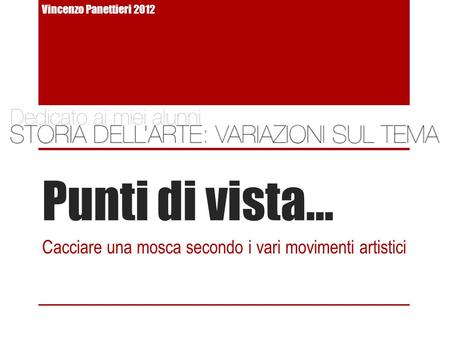 Punti di vista… Cacciare una mosca secondo i vari movimenti artistici Vincenzo Panettieri 2012.