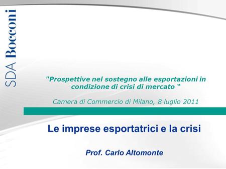 Le imprese esportatrici e la crisi Prof. Carlo Altomonte Prospettive nel sostegno alle esportazioni in condizione di crisi di mercato Camera di Commercio.