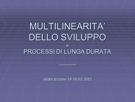L MULTILINEARITA DELLO SVILUPPO e PROCESSI DI LUNGA DURATA slides lezione 14-16.03.2012 _____.