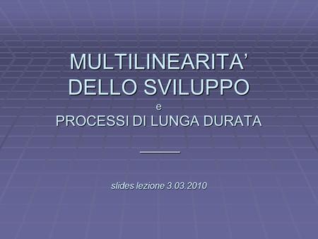 L MULTILINEARITA DELLO SVILUPPO e PROCESSI DI LUNGA DURATA slides lezione 3.03.2010 _____.