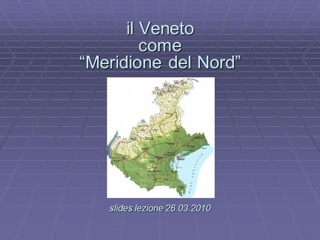 Il Veneto come Meridione del Nord slides lezione 26.03.2010 il Veneto come Meridione del Nord. slides lezione 26.03.2010.