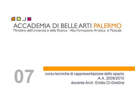 07 corso tecniche di rappresentazione dello spazio A.A. 2009/2010 docente Arch. Emilio Di Gristina.