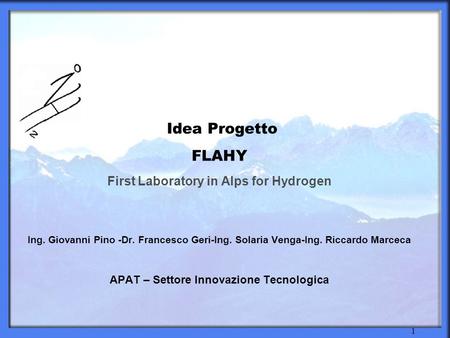 1 Idea Progetto FLAHY First Laboratory in Alps for Hydrogen Ing. Giovanni Pino -Dr. Francesco Geri-Ing. Solaria Venga-Ing. Riccardo Marceca APAT – Settore.