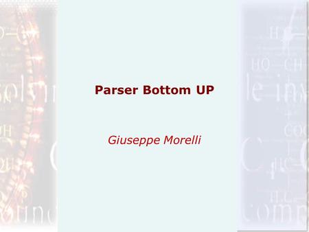 Parser Bottom UP Giuseppe Morelli. Parser Bottom UP Un parser Bottom Up lavora costruendo il corrispondente albero di parsing per una data stringa di.