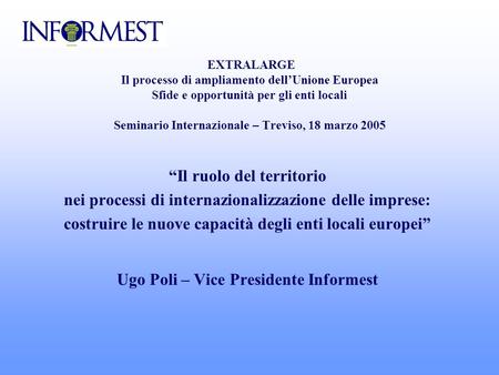 EXTRALARGE Il processo di ampliamento dellUnione Europea Sfide e opportunità per gli enti locali Seminario Internazionale – Treviso, 18 marzo 2005 Il ruolo.