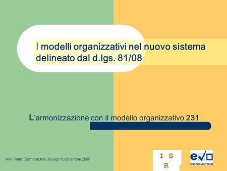L 'armonizzazione con il modello organizzativo 231 I modelli organizzativi nel nuovo sistema delineato dal d.lgs. 81/08 Avv. Pietro Domenichini, Rovigo.