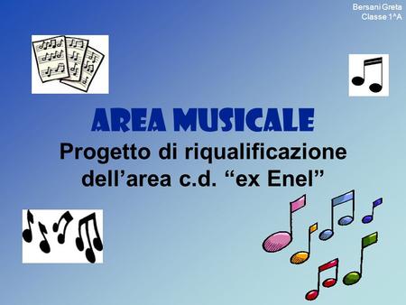 AREA MUSICALE Progetto di riqualificazione dellarea c.d. ex Enel Bersani Greta Classe 1^A.