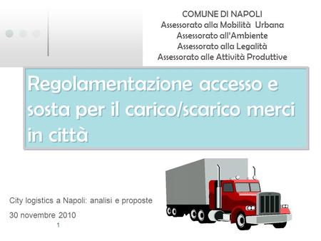 1 Regolamentazione accesso e sosta per il carico/scarico merci in città COMUNE DI NAPOLI Assessorato alla Mobilità Urbana Assessorato allAmbiente Assessorato.