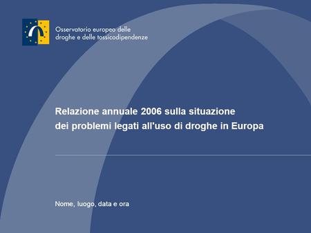 Relazione annuale 2006 sulla situazione dei problemi legati all'uso di droghe in Europa Nome, luogo, data e ora.