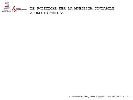 Alessandro meggiato - genova 26 settembre 2012 LE POLITICHE PER LA MOBILITÀ CICLABILE A REGGIO EMILIA.