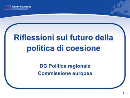 1 Riflessioni sul futuro della politica di coesione DG Politica regionale Commissione europea.