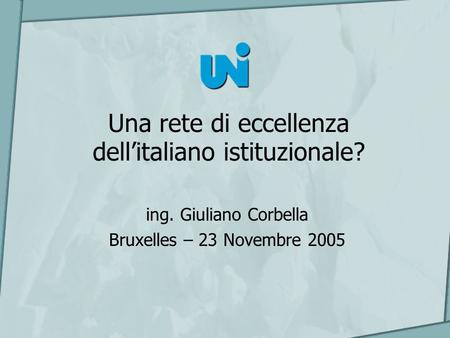 Una rete di eccellenza dellitaliano istituzionale? ing. Giuliano Corbella Bruxelles – 23 Novembre 2005.