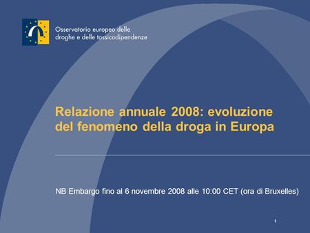 1 Relazione annuale 2008: evoluzione del fenomeno della droga in Europa NB Embargo fino al 6 novembre 2008 alle 10:00 CET (ora di Bruxelles)