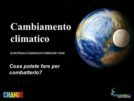 Cosa potete fare per combatterlo? EUROPEAN COMMISSION FEBRUARY 2009 Cambiamento climatico.