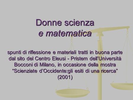 Donne scienza e matematica spunti di riflessione e materiali tratti in buona parte dal sito del Centro Eleusi - Pristem dell’Università Bocconi di Milano,