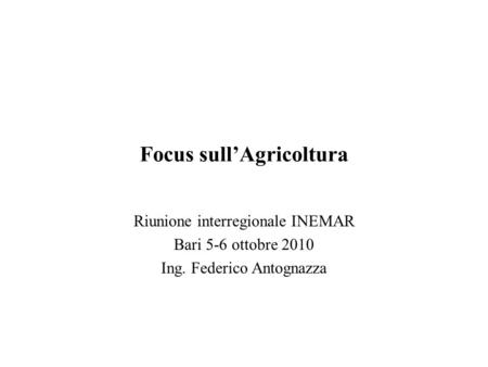 Focus sullAgricoltura Riunione interregionale INEMAR Bari 5-6 ottobre 2010 Ing. Federico Antognazza.