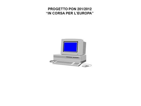 PROGETTO PON 201/2012 IN CORSA PER LEUROPA. Parte fisica del computer: tastiera, mouse, penna ottica, scanner, monitor, Stampante; Hard-Disk, Floppy-