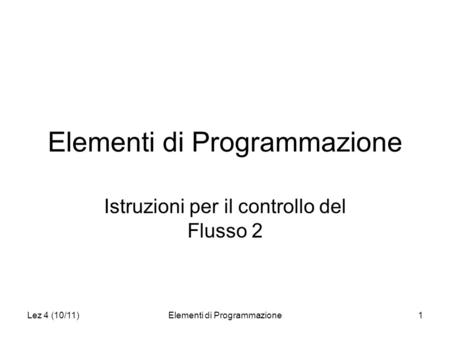 Lez 4 (10/11)Elementi di Programmazione1 Istruzioni per il controllo del Flusso 2.