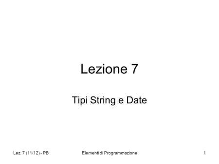 Lez. 7 (11/12) - PBElementi di Programmazione1 Lezione 7 Tipi String e Date.