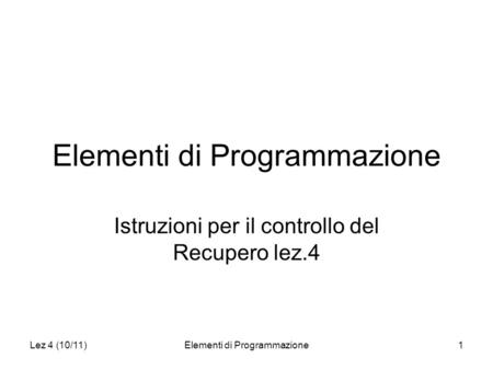 Lez 4 (10/11)Elementi di Programmazione1 Istruzioni per il controllo del Recupero lez.4.
