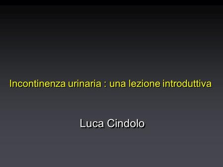 Incontinenza urinaria : una lezione introduttiva Luca Cindolo.