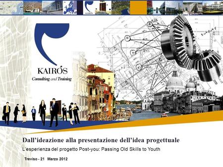 Dallideazione alla presentazione dellidea progettuale Treviso - 21 Marzo 2012 Lesperienza del progetto Post-you: Passing Old Skills to Youth.