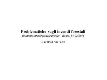 S. Spagnolo, Arpa Puglia Problematiche sugli incendi forestali Riunione interregionale Inemar - Roma, 14/02/2011.