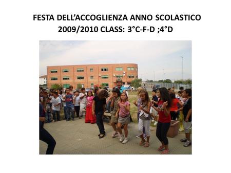 FESTA DELLACCOGLIENZA ANNO SCOLASTICO 2009/2010 CLASS: 3°C-F-D ;4°D.