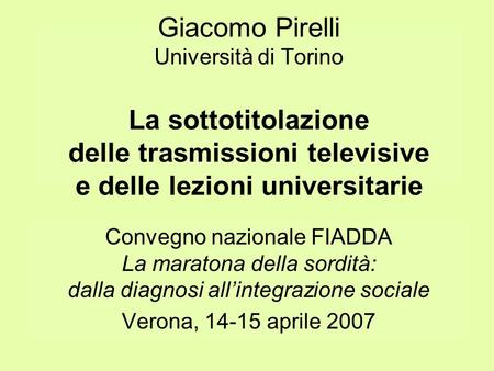 Giacomo Pirelli Università di Torino La sottotitolazione delle trasmissioni televisive e delle lezioni universitarie Convegno nazionale FIADDA La maratona.