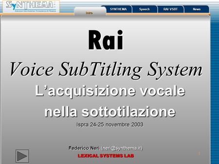 1 Rai Voice SubTitling System Lacquisizione vocale nella sottotilazione Ispra 24-25 novembre 2003 Federico Neri LEXICAL SYSTEMS LAB.