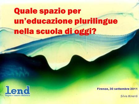1 Quale spazio per uneducazione plurilingue nella scuola di oggi? Firenze, 30 settembre 2011 Silvia Minardi.
