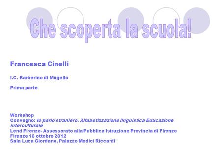Che scoperta la scuola! Francesca Cinelli I.C. Barberino di Mugello Prima parte Workshop Convegno: Io parlo straniero. Alfabetizzazione linguistica.