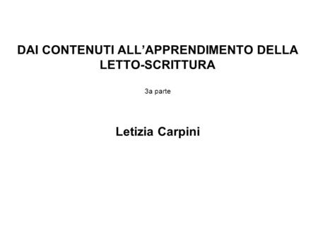 DAI CONTENUTI ALL’APPRENDIMENTO DELLA LETTO-SCRITTURA 3a parte Letizia Carpini.