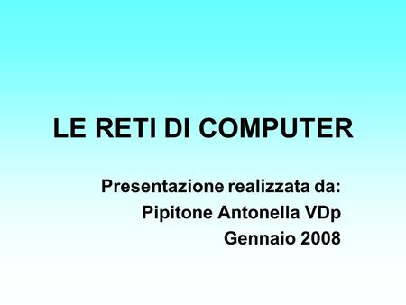 LE RETI DI COMPUTER Presentazione realizzata da: Pipitone Antonella VDp Gennaio 2008.