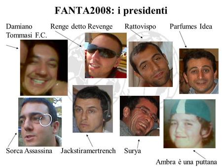 FANTA2008: i presidenti DamianoRenge detto Revenge Rattovispo Parfumes Idea Tommasi F.C. Sorca Assassina Jackstiramertrench Surya Ambra è una puttana.
