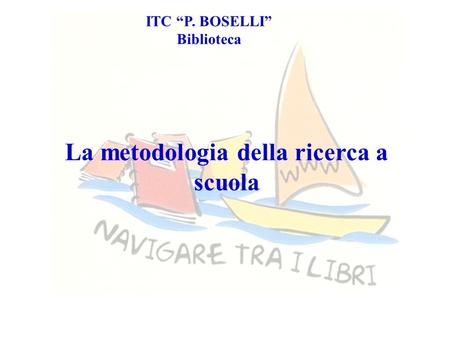 ITC “P. BOSELLI” Biblioteca La metodologia della ricerca a scuola