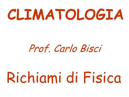 CLIMATOLOGIA Prof. Carlo Bisci Richiami di Fisica.