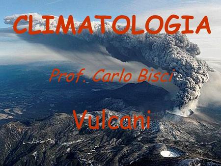 CLIMATOLOGIA Prof. Carlo Bisci Vulcani.