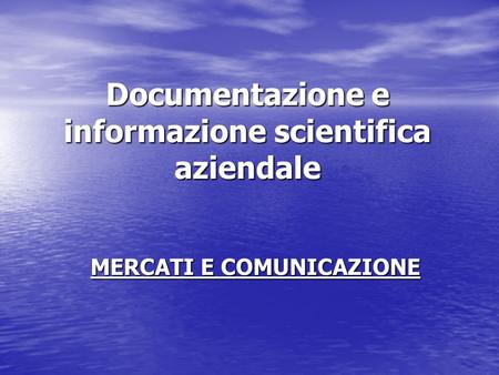 Documentazione e informazione scientifica aziendale MERCATI E COMUNICAZIONE.