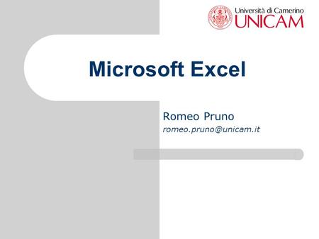 Romeo Pruno romeo.pruno@unicam.it Microsoft Excel Romeo Pruno romeo.pruno@unicam.it.
