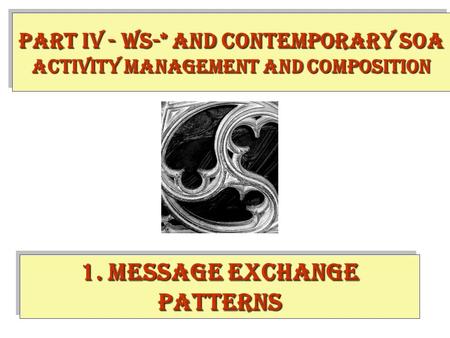 1. Message Exchange Patterns PART IV - WS-* and contemporary SOA Activity Management and Composition.