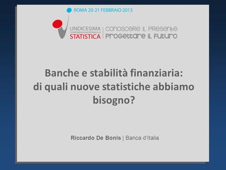 Banche e stabilità finanziaria: di quali nuove statistiche abbiamo bisogno? Riccardo De Bonis | Banca dItalia.