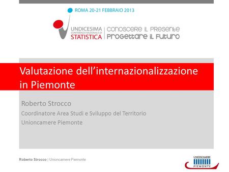 Valutazione dellinternazionalizzazione in Piemonte Roberto Strocco Coordinatore Area Studi e Sviluppo del Territorio Unioncamere Piemonte Roberto Strocco.
